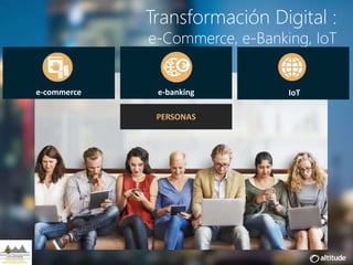 Transformación Digital :
e-Commerce, e-Banking, IoT
e-commerce e-banking IoT
PERSONAS
 