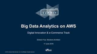 © 2016, Amazon Web Services, Inc. or its Affiliates. All rights reserved.
Dickson Yue, Solutions Architect
17 June 2016
Big Data Analytics on AWS
Digital Innovation & e-Commerce Track
 