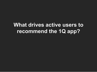 MKT 8200 | April 28, 2015 | 1Q
What drives active users to
recommend the 1Q app?
 