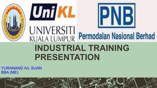 INDUSTRIAL TRAINING
PRESENTATION
YURANAND A/L SUAN
BBA (ME)
 