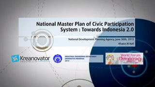 National Master Plan of Civic Participation
System : Towards Indonesia 2.0
National Development Planning Agency, June 30th, 2015
Khaira Al Hafi
INDUSTRIAL ENGINEERING DEPARTMENT
UNIVERSITAS INDONESIA
2014
 