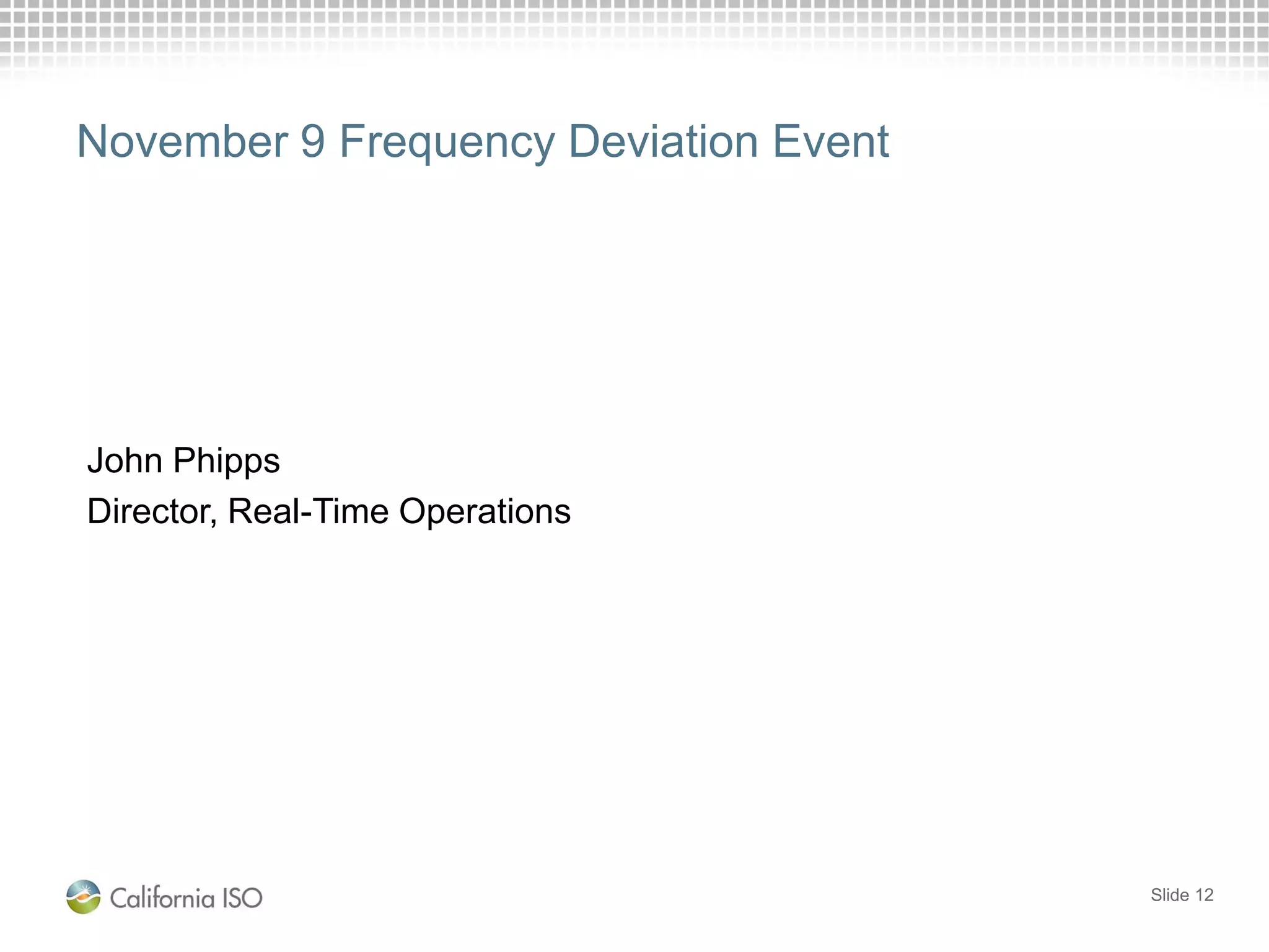 November 9 Frequency Deviation Event
John Phipps
Director, Real-Time Operations
Slide 12
 