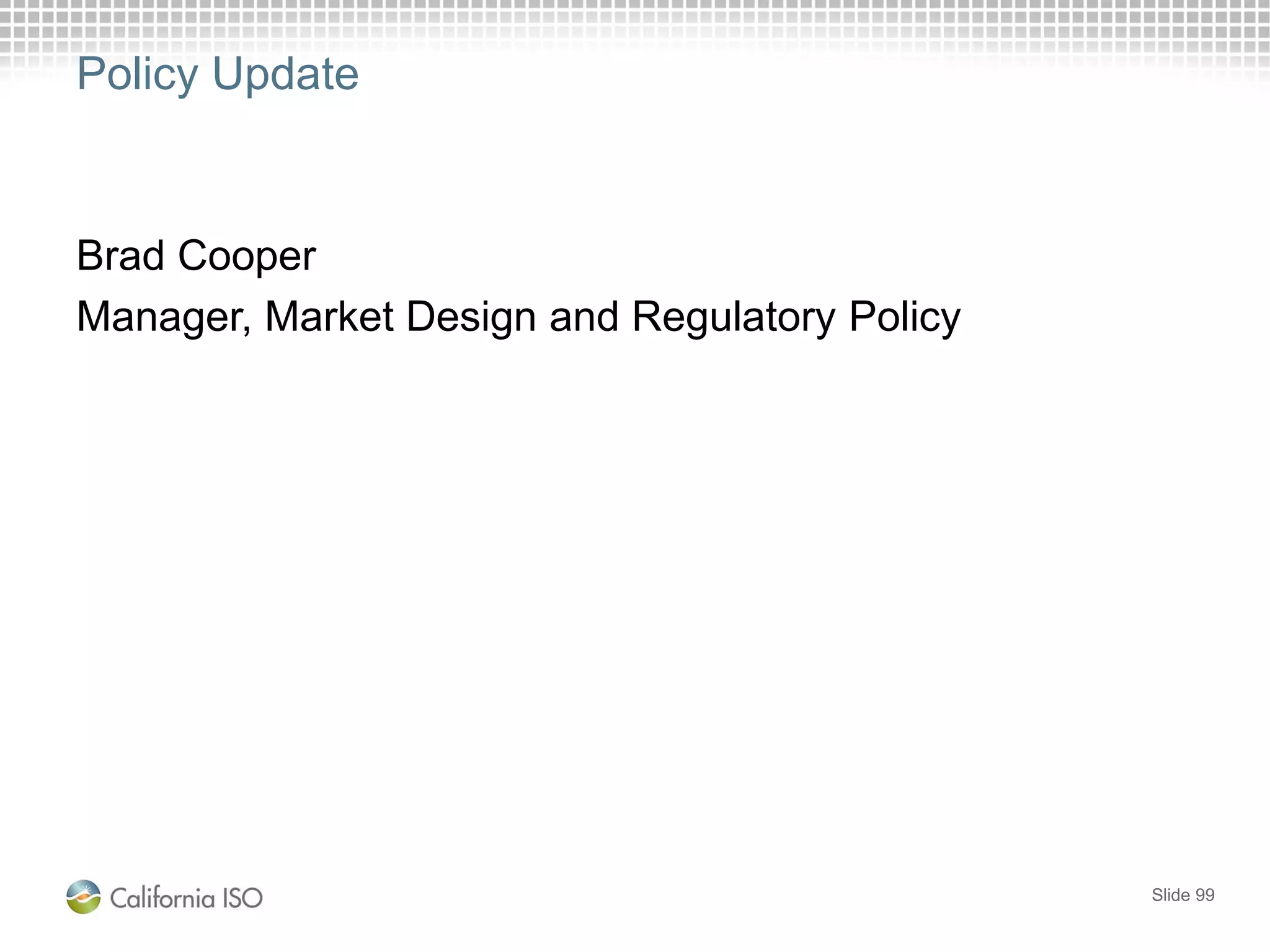 Policy Update
Brad Cooper
Manager, Market Design and Regulatory Policy
Slide 99
 