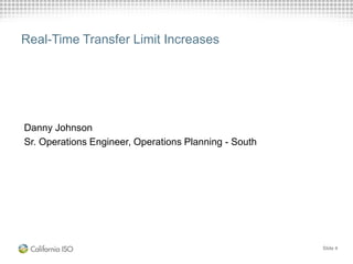 Real-Time Transfer Limit Increases
Danny Johnson
Sr. Operations Engineer, Operations Planning - South
Slide 4
 
