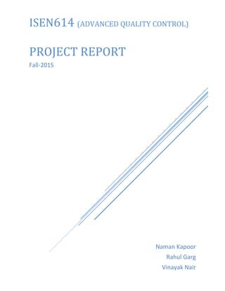 ISEN614 (ADVANCED QUALITY CONTROL)
PROJECT REPORT
Fall-2015
Naman Kapoor
Rahul Garg
Vinayak Nair
 