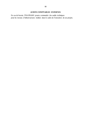 68
AUDITS COMPTABLES EXTERNES
En cas de besoin, l’INATRASO pourra commander des audits techniques
pour les travaux d’infrastructures réalisés dans le cadre de l’exécution de ses projets.
 