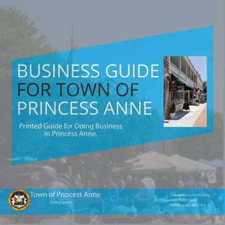 FOR TOWN OF
BUSINESS GUIDE
PRINCESS ANNE
Printed Guide for Doing Business
in Princess Anne.
Town of Princess Anne
Getting Started
30489 Broad Street
Princess Anne, MD 21853
TownAdministrationBuilding
 