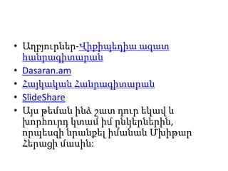 • Աղբյուրներ-Վիքիպեդիա ազատ
հանրագիտարան
• Dasaran.am
• Հայկական Հանրագիտարան
• SlideShare
• Այս թեման ինձ շատ դուր եկավ և
խորհուրդ կտամ իմ ընկերներին,
որպեսզի նրանքել իմանան Մխիթար
Հերացի մասին:
 
