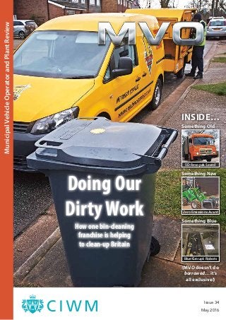 Doing Our
Dirty Work
How one bin-cleaning
franchise is helping
to clean-up Britain
SD Revopak Saved
INSIDE…
Something Old
Something New
Something Blue
(MVO doesn’t do
borrowed… it’s
all exclusive!)
Zero Emissions Avant
Blue Group’s Robots
Issue 34
May 2016
MunicipalVehicleOperatorandPlantReview
 