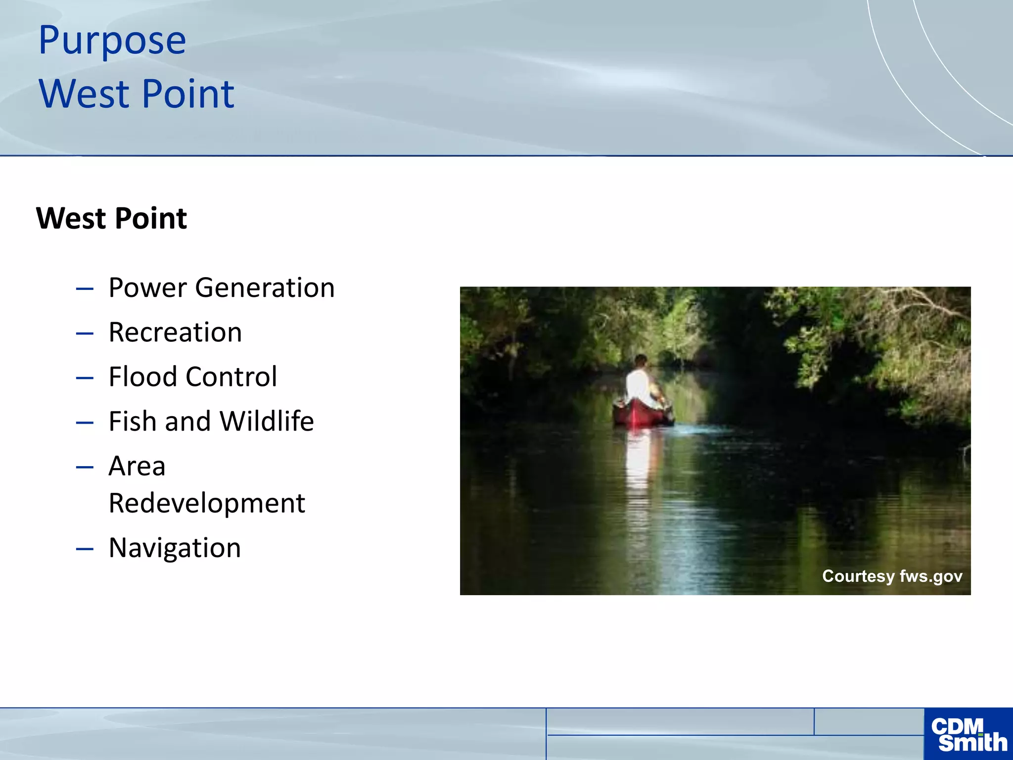 Purpose
West Point
West Point
– Power Generation
– Recreation
– Flood Control
– Fish and Wildlife
– Area
Redevelopment
– Navigation
Courtesy fws.gov
 