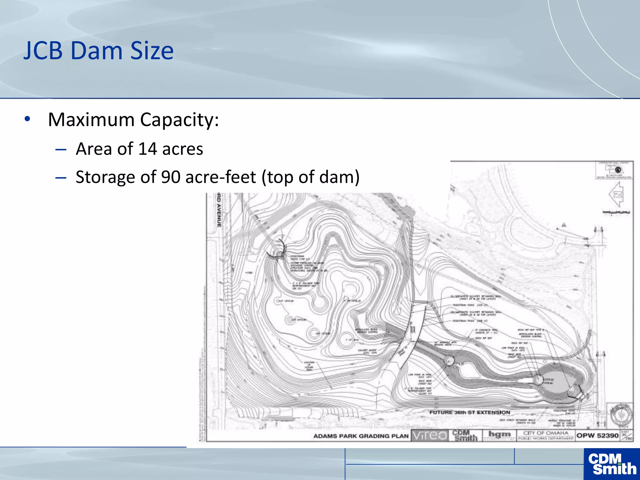 JCB Dam Size
• Maximum Capacity:
– Area of 14 acres
– Storage of 90 acre-feet (top of dam)
 