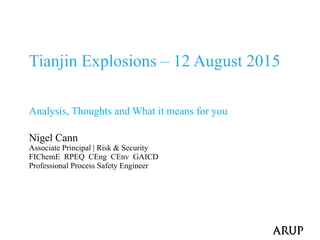Tianjin Explosions – 12 August 2015
Analysis, Thoughts and What it means for you
Nigel Cann
Associate Principal | Risk & Security
FIChemE RPEQ CEng CEnv GAICD
Professional Process Safety Engineer
 