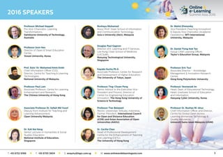 3
2016 SPEAKERS
Professor Eric Tsui
Associate Director – Knowledge
Management  Innovation Research
Centre,
Hong Kong Polytechnic University
Kayoko Kurita Ph.D.
Associate Professor, Center for Research
and Development of Higher Education,
The University of Tokyo, Japan
Prof. Dato’ Dr. Mohamed Amin Embi
Chief Information Officer (CIO),
Director, Centre for Teaching  Learning
Technologies,
National University of Malaysia
Professor Dr. Rozhan M. Idrus
Chief Information Officer and Director,
Centre for Global Open Access
Learning-Immersive Technology 
Quality Assurance,
Universiti Sains Islam Malaysia (USIM)
Professor Tian Belawati
Rector, Universitas Terbuka, Indonesia,
Former President, International Council
for Open and Distance Education
(ICDE) and Asian Association of Open
Universities (AAOU)
Associate Professor Dr. Safiah Md Yusof
Deputy from Institute for Teaching and
Learning Advancement,
Open University Malaysia
Dr. Malini Eliatamby
Vice President (Teaching Innovation)
 Deputy Vice Chancellor (Academic
Operations), INTI International
University, Malaysia
Roshayu Mohamad
Assoc Prof/ Dean School of Information
and Communication Technology,
Asia e University (AeU), Malaysia
Professor Michael Keppell
Pro Vice-Chancellor, Learning
Transformations,
Swinburne University of Technology,
Australia
Dr. Daniel Tiong Hok Tan
Group Chief Learning Officer,
Taylor’s Education Group, Malaysia
Douglas Paul Gagnon
Director of E-Learning and IT Services,
Lee Kong Chian School of Medicine
(LKCSoM),
Nanyang Technological University,
Singapore
Professor Joon Heo
Director of Open  Smart Education
Center,
Yonsei University, Korea
Professor Yeonwook Im
Head, Dept. of Educational Technology,
Head, Graduate School of Education
and Information,
Hanyang Cyber University, Korea
Professor Ting-Chuen Pong
Senior Advisor to the Executive Vice-
President and Provost, Director of
Center for Engineering Education
Innovation, The Hong Kong University of
Science  Technology
Professor Paul Lam
Associate Professor, Centre for Learning
Enhancement and Research,
The Chinese University of Hong Kong
Dr. Koh Noi Keng
Senior Lecturer in Humanities  Social
Studies Education
National Institute of Education,
Singapore
Dr. Cecilia Chan
Head of Professional Development
Centre for the Enhancement of Teaching
and Learning (CETL),
The University of Hong Kong
T: +65 6722 9388 l F: +65 6720 3804 l E: enquiry@iqpc.com.sg l W: www.onlineandelearningasia.com
 