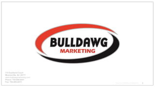 Property of Bulldawg Marketing 2016
115 Eastbend Court
Mooresville, NC 28117
www.bulldawgmarketing.com
Phone: 704.660.6441
Fax: 704.660.6472
1
 
