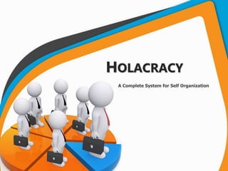 HOLACRACY
A Complete System for Self Organization
 