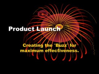 Product Launch
Creating the “Buzz” for
maximum effectiveness.
 
