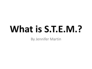 What is S.T.E.M.?
By Jennifer Martin
 