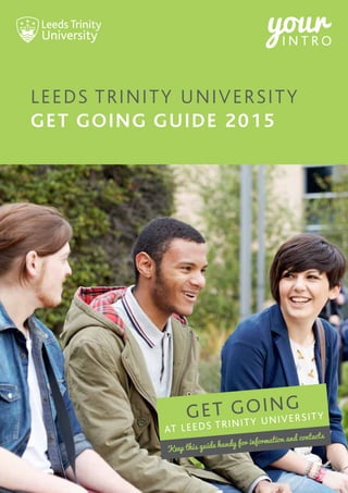 LEEDS TRINITY UNIVERSITY
Get Going Guide 2015
Keep this guide handy for information and contacts
GET GOING
AT LEEDS TRINITY UNIVERSITY
 