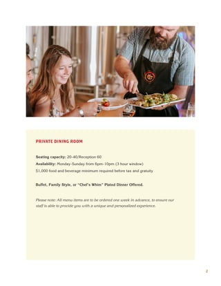 2
PRIVATE DINING ROOM
Seating capacity: 20-40/Reception 60
Availability: Monday-Sunday from 6pm-10pm (3 hour window)
$1,000 food and beverage minimum required before tax and gratuity
Buffet, Family Style, or “Chef’s Whim” Plated Dinner Offered.
Please note: All menu items are to be ordered one week in advance, to ensure our
staff is able to provide you with a unique and personalized experience.
 