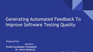 Generating Automated Feedback To
Improve Software Testing Quality
Prepared by -
Advisors -
Pratik Gundlupet Venkatesh
Dr. Kevin Buffardi
 