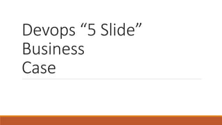 Devops “5 Slide”
Business
Case
 