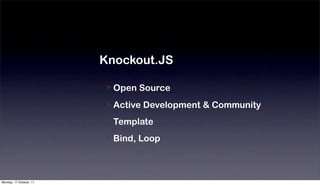 Knockout.JS

                           Open Source
                           Active Development & Community
                           Template
                           Bind, Loop



Monday, 17 October, 11
 