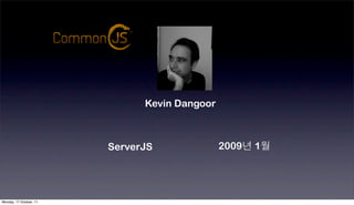 Kevin Dangoor



                         ServerJS              2009년 1월




Monday, 17 October, 11
 