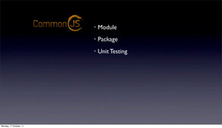 Module         Binary Data
                                                       Ratiﬁed Standards
                                      Package        Text Encoding
                                      Unit Testing   File System
                                                     Operating System
                                                     Socket Communication
                         ongoing discussions
                                                     Async. & Sync I/O
                                                     console logging
                                                     events

Monday, 17 October, 11
 