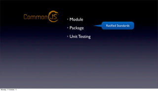 Module         Binary Data
                                                       Ratiﬁed Standards
                                      Package        Text Encoding
                                      Unit Testing   File System
                                                     Operating System
                                                     Socket Communication
                         ongoing discussions
                                                     Async. & Sync I/O
                                                     console logging
                                                     events

Monday, 17 October, 11
 