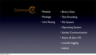 Module         Binary Data
                                                       Ratiﬁed Standards
                                      Package        Text Encoding
                                      Unit Testing   File System
                                                     Operating System
                                                     Socket Communication
                         ongoing discussions
                                                     Async. & Sync I/O
                                                     console logging
                                                     events

Monday, 17 October, 11
 