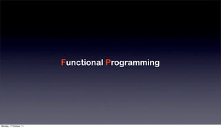No altering Variable
                                                    Moduliz
                             No Side-Effects
                         Functional Programming     Reduce
                             High-Order function
                                                    Fast De
                             Monad
                                                    Large S




Monday, 17 October, 11
 