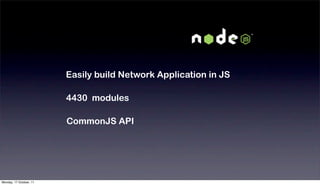 Easily build Network Application in JS

                         4430 modules

                         CommonJS API




Monday, 17 October, 11
 