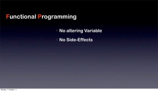 Functional Programming

                         No altering Variable
                                                Moduliz
                         No Side-Effects
                                                Reduce
                         High-Order function
                                                Fast De
                         Monad
                                                Large S




Monday, 17 October, 11
 