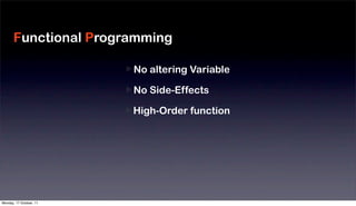 Functional Programming

                         No altering Variable
                                                Moduliz
                         No Side-Effects
                                                Reduce
                         High-Order function
                                                Fast De
                         Monad
                                                Large S




Monday, 17 October, 11
 