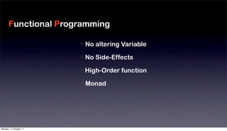 Functional Programming

                         No altering Variable
                                                Moduliz
                         No Side-Effects
                                                Reduce
                         High-Order function
                                                Fast De
                         Monad
                                                Large S




Monday, 17 October, 11
 