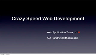 Crazy Speed Web Development

                                      Web Application Team, KTH

                                      A.J <andrwj@kthcorp.com>




Monday, 17 October, 11
 