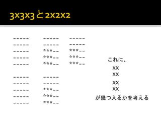 -----   -----   -----
-----   -----   -----
-----   ***--   ***--
-----   ***--   ***--     これに、	
 
-----   ***--   ***--
                	
         XX
                           XX	
 
-----   -----
-----   -----              XX
-----   ***--              XX	
 
-----   ***--           が幾つ入るかを考える	
 
-----   ***--
 