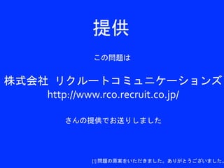 提供	
 
                            この問題は	
 
                                       5	
 
                            4	
               3	
 
      2	
    3	
 
株式会社	
 リクルートコミュニケーションズ	
  
 1
             1  1 1

   2	
 
        http://www.rco.recruit.co.jp/	
  4	
 
        2	
          3	
 
                            4	
 
                    1   1   1


                    さんの提供でお送りしました	
 
  はみ出ないように	
  
    詰める！	
                5	
       5	
 
      ⇒	
    [!]	
  問題の原案をいただきました。ありがとうございました。
 