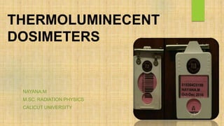 THERMOLUMINECENT
DOSIMETERS
NAYANA.M
M.SC. RADIATION PHYSICS
CALICUT UNIVERSITY
 