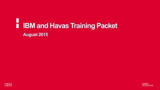 August 2015
IBM and Havas Training Packet
1
 