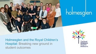 Holmesglen and the Royal Children’s
Hospital: Breaking new ground in
student outcomes
 