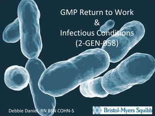 GMP Return to Work
&
Infectious Conditions
(2-GEN-058)
Debbie Daniel, RN BSN COHN-S
 