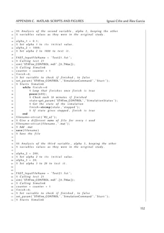 APPENDIX C. MATLAB: SCRIPTS AND FIGURES Ignasi Cifre and Àlex Garcia
61 %% A n a l y s i s of the second v a r i a b l e , alpha 2 , keeping the o t h e r
62 % v a r i a b l e s v a l u e s as they were in the o r i g i n a l study .
63
64 alpha_1 = 0 . 1 ;
65 % Set alpha 1 to i t s i n i t i a l v a l u e .
66 alpha_2 = 1 0 0 0 ;
67 % Set alpha 2 to 1000 to t e s t i t .
68
69 FAST_InputFileName = ’ Test21 . f s t ’ ;
70 % C a l l i n g t e s t 21
71 sim ( ’STAFine_CONTROL . mdl ’ , [ 0 , TMax ] ) ;
72 % C a l l i n g Simulink
73 counter = counter + 1
74 f i n i s h =0;
75 % Set v a r i a b l e to check i f f i n i s h e d , to f a l s e
76 set_param ( ’STAFine_CONTROL ’ , ’ SimulationCommand ’ , ’ S t a r t ’ ) ;
77 % S t a r t s Simulink
78 while f i n i s h ==0
79 % Loop t h a t f i n i s h e s once f i n i s h i s t r u e
80 pause ( 6 0 0 ) ;
81 % Check each 10 minutes i f f i n i s h e d
82 s t a t e =get_param ( ’STAFine_CONTROL ’ , ’ SimulationStatus ’ ) ;
83 % Get the s t a t e of the s i m u l a t i o n
84 f i n i s h =strcmp ( state , ’ stopped ’ ) ;
85 % I f s t a t e g i v e s stopped , f i n i s h i s t r u e
86 end
87 filename = s t r c a t ( ’ R2_a2 ’ ) ;
88 % Give a d i f f e r e n t name of f i l e f o r every i used
89 filename = s t r c a t ( filename , ’ . mat ’ ) ;
90 % Add . mat
91 save ( filename )
92 % Save the f i l e
93
94
95 %% A n a l y s i s of the t h i r d v a r i a b l e , alpha 3 , keeping the o t h e r
96 % v a r i a b l e s v a l u e s as they were in the o r i g i n a l study .
97
98 alpha_2 = 2 0 0 ;
99 % Set alpha 2 to i t s i n i t i a l v a l u e .
100 alpha_3 = 2 0 ;
101 % Set alpha 3 to 20 to t e s t i t .
102
103
104 FAST_InputFileName = ’ Test21 . f s t ’ ;
105 % C a l l i n g t e s t 21
106 sim ( ’STAFine_CONTROL . mdl ’ , [ 0 , TMax ] ) ;
107 % C a l l i n g Simulink
108 counter = counter + 1
109 f i n i s h =0;
110 % Set v a r i a b l e to check i f f i n i s h e d , to f a l s e
111 set_param ( ’STAFine_CONTROL ’ , ’ SimulationCommand ’ , ’ S t a r t ’ ) ;
112 % S t a r t s Simulink
152
 