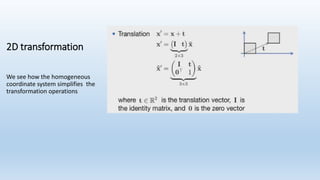 2D transformation
We see how the homogeneous
coordinate system simplifies the
transformation operations
 