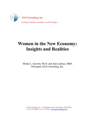 GLS Consulting, Inc
Leading Companies through a world of change…
Women in the New Economy:
Insights and Realities
Mindy L. Gewirtz, Ph.D. and Ann Lindsey, MBA
Principals, GLS Consulting, Inc.
GLS Consulting, Inc. 1415 Beacon Street, Brookline, MA 02446
T: 617.739.4200 F: 617.739.3510 www.glsconsulting.com
 