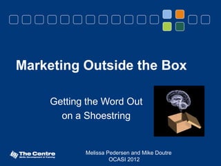 Marketing Outside the Box

     Getting the Word Out
       on a Shoestring


            Melissa Pedersen and Mike Doutre
                     OCASI 2012
 