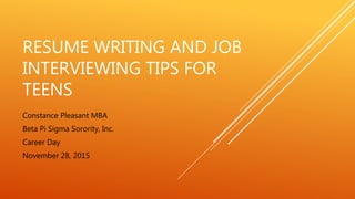 RESUME WRITING AND JOB
INTERVIEWING TIPS FOR
TEENS
Constance Pleasant MBA
Beta Pi Sigma Sorority, Inc.
Career Day
November 28, 2015
 