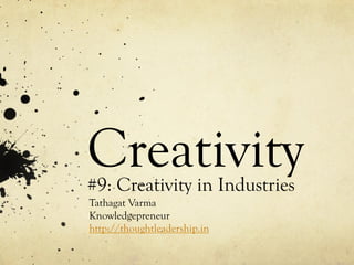 Creativity#9: Creativity in Industries
Tathagat Varma
Knowledgepreneur
http://thoughtleadership.in
 