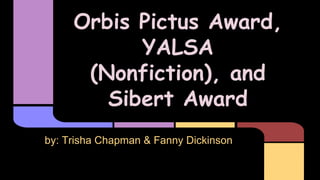 Orbis Pictus Award,
YALSA
(Nonfiction), and
Sibert Award
by: Trisha Chapman & Fanny Dickinson
 