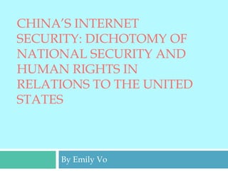 CHINA’S INTERNET
SECURITY: DICHOTOMY OF
NATIONAL SECURITY AND
HUMAN RIGHTS IN
RELATIONS TO THE UNITED
STATES
By Emily Vo
 